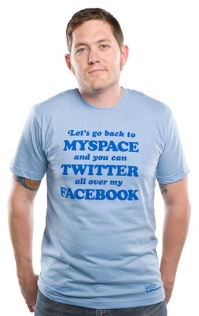 Let's go back to MySpace and you can Twitter all over my Facebook